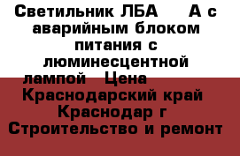 Светильник ЛБА 3924А с аварийным блоком питания с люминесцентной лампой › Цена ­ 1 200 - Краснодарский край, Краснодар г. Строительство и ремонт » Материалы   . Краснодарский край